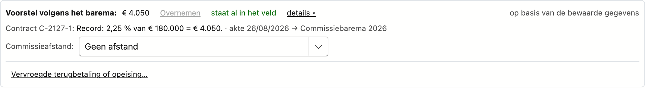 Het voorstel volgens het barema, opengeklapt Het voorstel volgens het barema op een dossier, opengeklapt: het bedrag met de link Overnemen, de uitleg per contract met de maatschappij, het percentage en het bedrag, de versie van het barema, de keuzelijst Commissieafstand en onderaan de link Vervroegde terugbetaling of opeising.